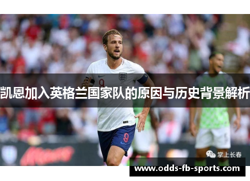 凯恩加入英格兰国家队的原因与历史背景解析 凯恩加入英格兰国家队的原因与历史背景解析