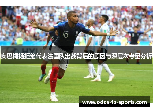 奥巴梅扬拒绝代表法国队出战背后的原因与深层次考量分析