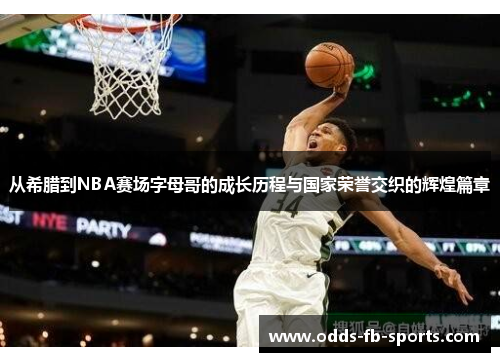 从希腊到NBA赛场字母哥的成长历程与国家荣誉交织的辉煌篇章