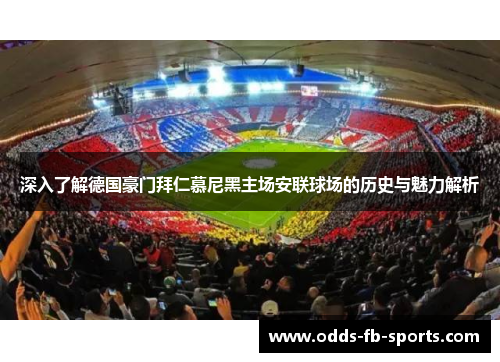 深入了解德国豪门拜仁慕尼黑主场安联球场的历史与魅力解析 深入了解德国豪门拜仁慕尼黑主场安联球场的历史与魅力解析