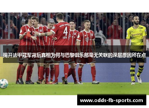 揭开法甲冠军背后真相为何与巴黎俱乐部毫无关联的深层原因所在点