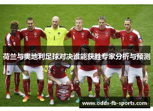 荷兰与奥地利足球对决谁能获胜专家分析与预测