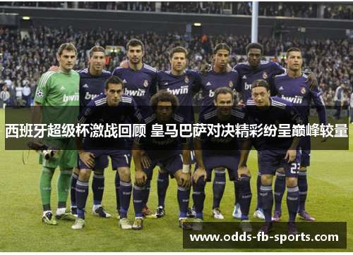 西班牙超级杯激战回顾 皇马巴萨对决精彩纷呈巅峰较量