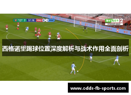 西格诺里踢球位置深度解析与战术作用全面剖析 西格诺里踢球位置深度解析与战术作用全面剖析