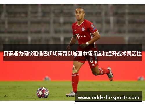 贝蒂斯为何欲租借巴伊切蒂奇以增强中场深度和提升战术灵活性