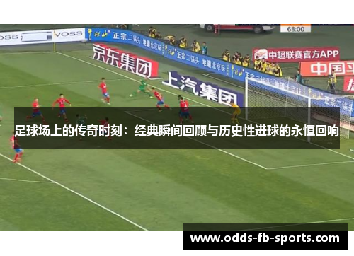 足球场上的传奇时刻:经典瞬间回顾与历史性进球的永恒回响 足球场上的传奇时刻:经典瞬间回顾与历史性进球的永恒回响