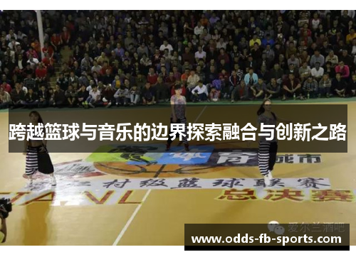 跨越篮球与音乐的边界探索融合与创新之路 跨越篮球与音乐的边界探索融合与创新之路