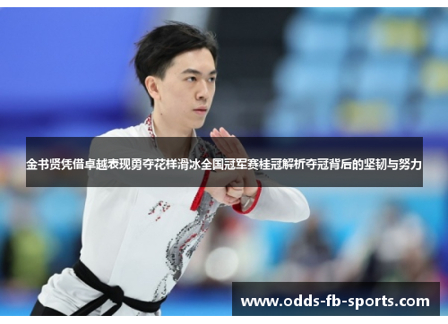 金书贤凭借卓越表现勇夺花样滑冰全国冠军赛桂冠解析夺冠背后的坚韧与努力