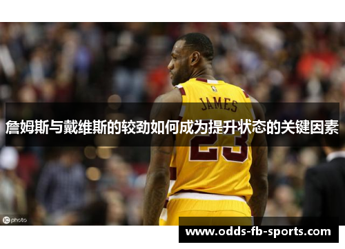 詹姆斯与戴维斯的较劲如何成为提升状态的关键因素 詹姆斯与戴维斯的较劲如何成为提升状态的关键因素