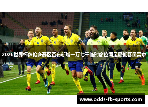 2026世界杯多伦多赛区宣布新增一万七千临时席位满足最低容量需求 2026世界杯多伦多赛区宣布新增一万七千临时席位满足最低容量需求