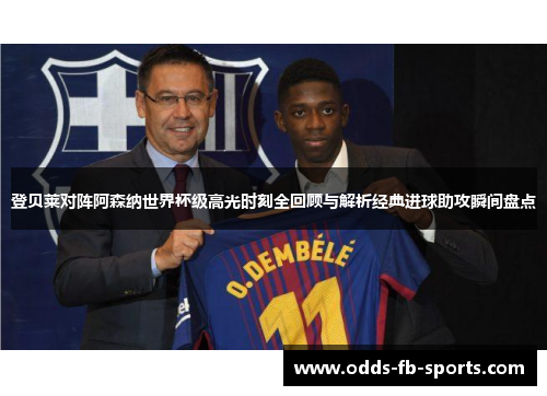 登贝莱对阵阿森纳世界杯级高光时刻全回顾与解析经典进球助攻瞬间盘点