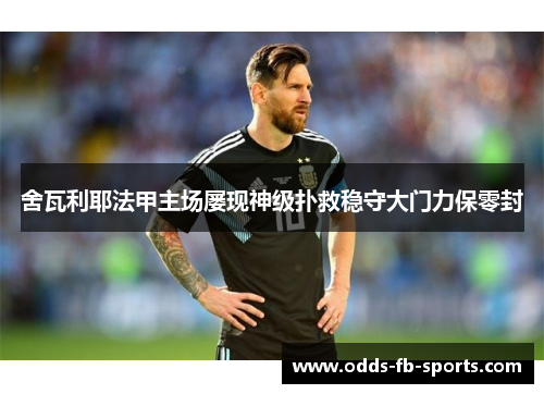 舍瓦利耶法甲主场屡现神级扑救稳守大门力保零封 舍瓦利耶法甲主场屡现神级扑救稳守大门力保零封