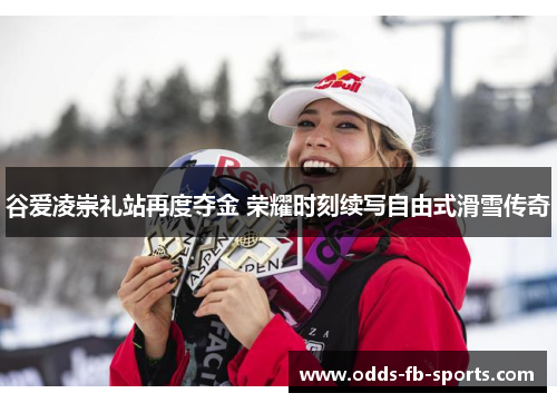 谷爱凌崇礼站再度夺金 荣耀时刻续写自由式滑雪传奇 谷爱凌崇礼站再度夺金 荣耀时刻续写自由式滑雪传奇