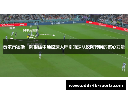 费尔南德斯:阿根廷中场控球大师引领球队攻防转换的核心力量 费尔南德斯:阿根廷中场控球大师引领球队攻防转换的核心力量