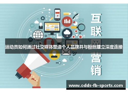 运动员如何通过社交媒体塑造个人品牌并与粉丝建立深度连接 运动员如何通过社交媒体塑造个人品牌并与粉丝建立深度连接