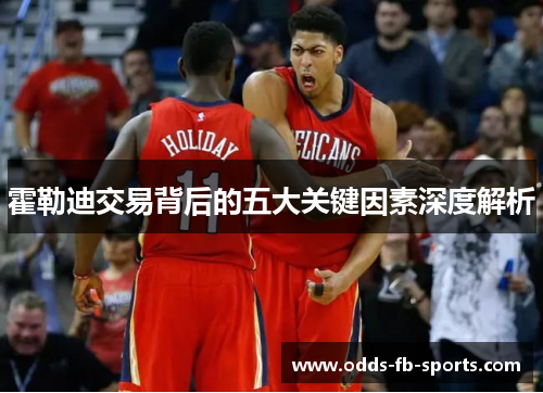 霍勒迪交易背后的五大关键因素深度解析 霍勒迪交易背后的五大关键因素深度解析