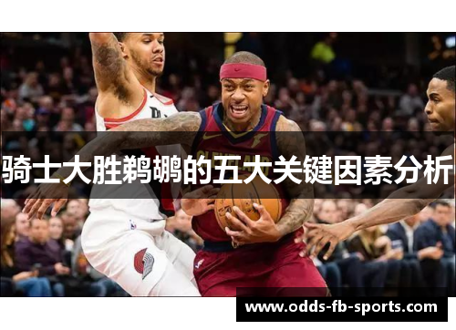 骑士大胜鹈鹕的五大关键因素分析 骑士大胜鹈鹕的五大关键因素分析
